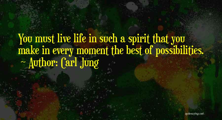 Carl Jung Quotes: You Must Live Life In Such A Spirit That You Make In Every Moment The Best Of Possibilities.