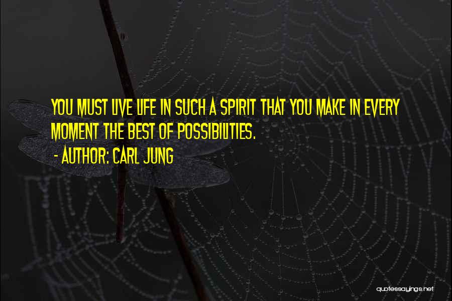 Carl Jung Quotes: You Must Live Life In Such A Spirit That You Make In Every Moment The Best Of Possibilities.