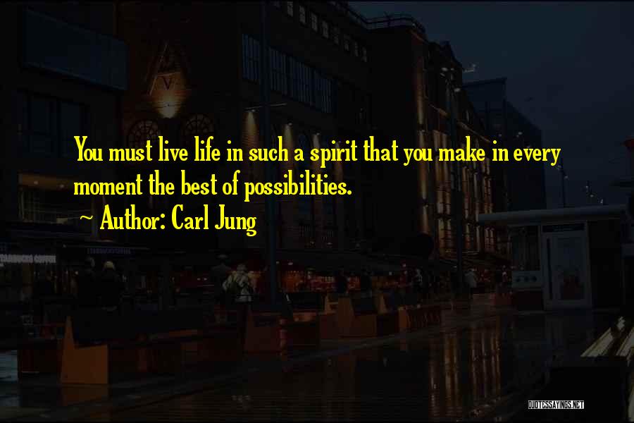 Carl Jung Quotes: You Must Live Life In Such A Spirit That You Make In Every Moment The Best Of Possibilities.