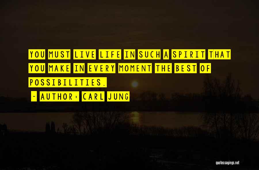 Carl Jung Quotes: You Must Live Life In Such A Spirit That You Make In Every Moment The Best Of Possibilities.