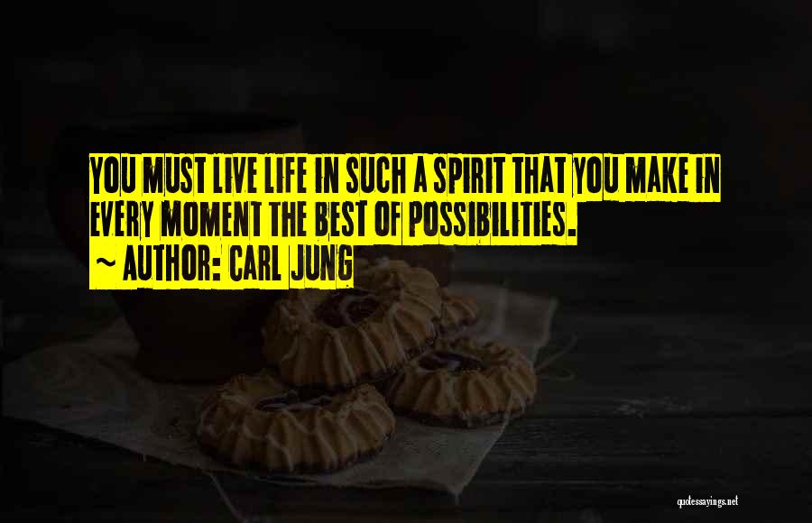 Carl Jung Quotes: You Must Live Life In Such A Spirit That You Make In Every Moment The Best Of Possibilities.