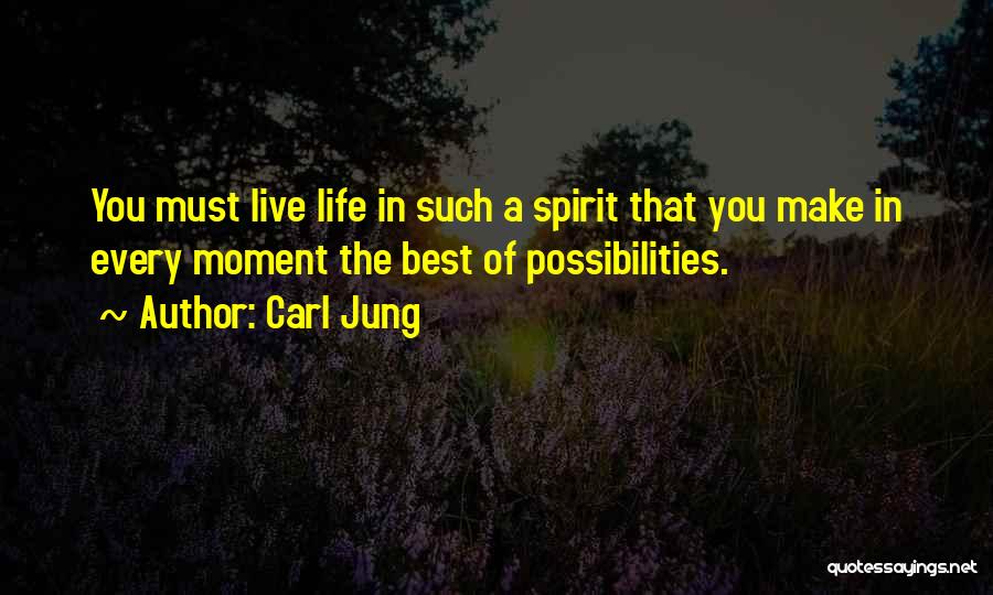Carl Jung Quotes: You Must Live Life In Such A Spirit That You Make In Every Moment The Best Of Possibilities.