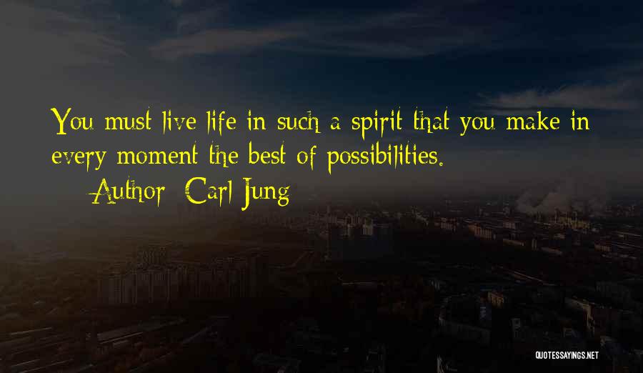 Carl Jung Quotes: You Must Live Life In Such A Spirit That You Make In Every Moment The Best Of Possibilities.