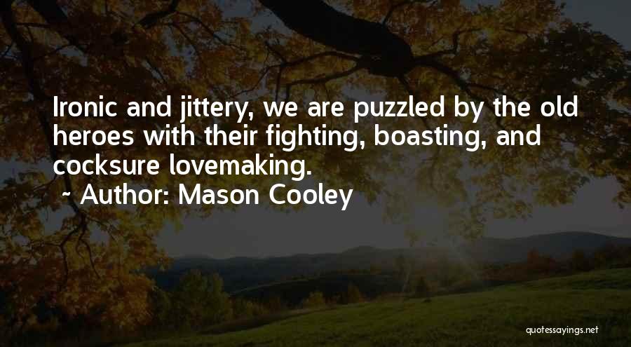 Mason Cooley Quotes: Ironic And Jittery, We Are Puzzled By The Old Heroes With Their Fighting, Boasting, And Cocksure Lovemaking.