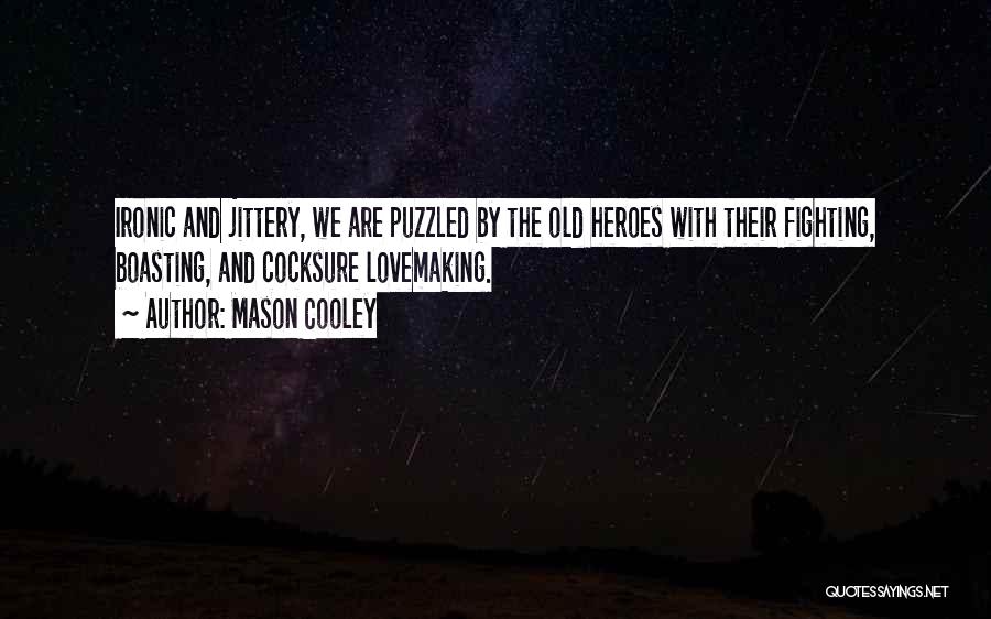 Mason Cooley Quotes: Ironic And Jittery, We Are Puzzled By The Old Heroes With Their Fighting, Boasting, And Cocksure Lovemaking.