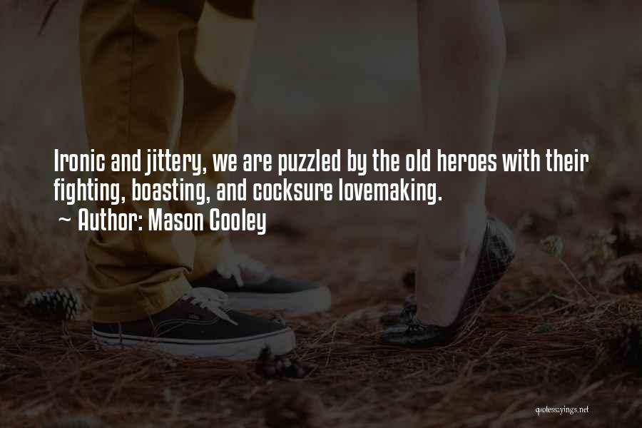 Mason Cooley Quotes: Ironic And Jittery, We Are Puzzled By The Old Heroes With Their Fighting, Boasting, And Cocksure Lovemaking.