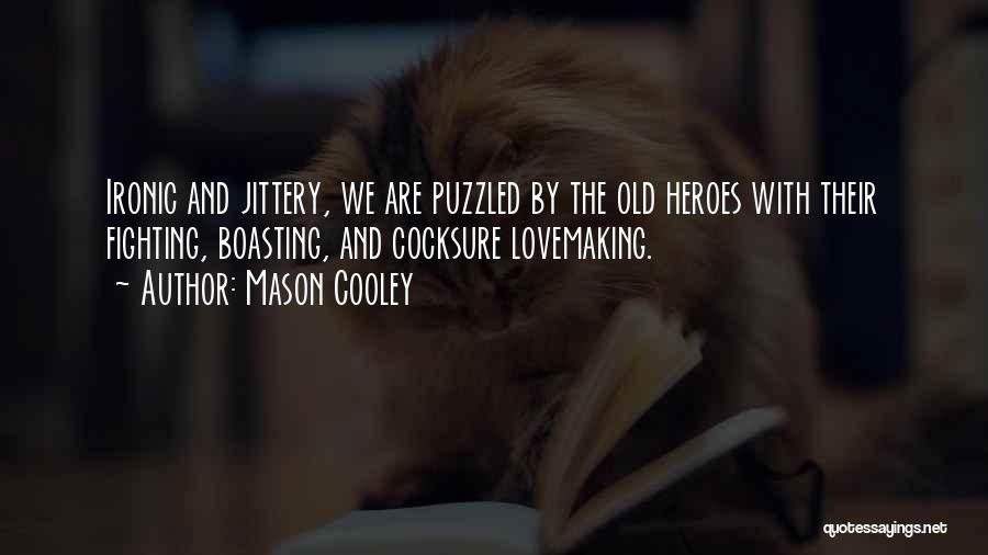 Mason Cooley Quotes: Ironic And Jittery, We Are Puzzled By The Old Heroes With Their Fighting, Boasting, And Cocksure Lovemaking.