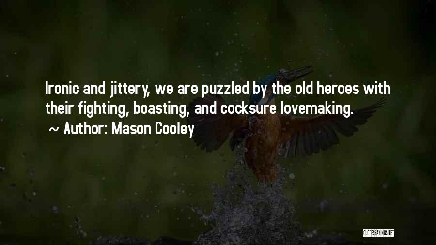 Mason Cooley Quotes: Ironic And Jittery, We Are Puzzled By The Old Heroes With Their Fighting, Boasting, And Cocksure Lovemaking.