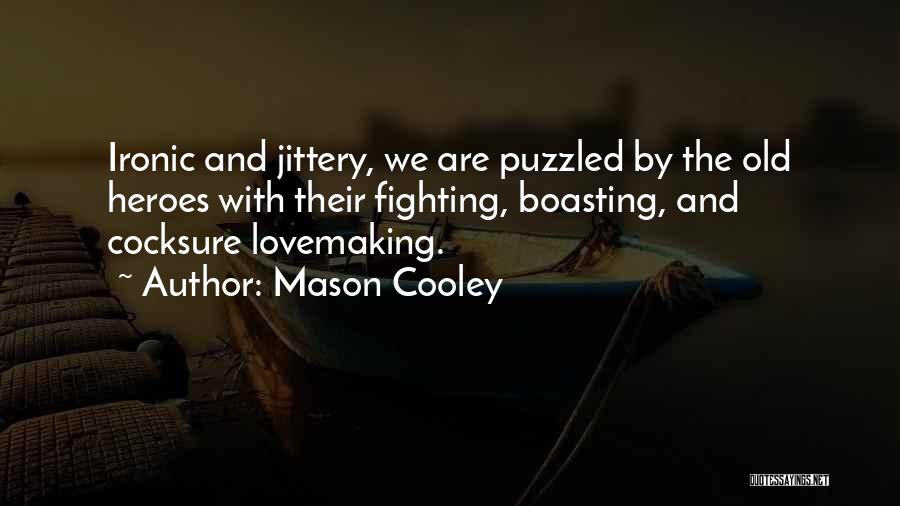 Mason Cooley Quotes: Ironic And Jittery, We Are Puzzled By The Old Heroes With Their Fighting, Boasting, And Cocksure Lovemaking.