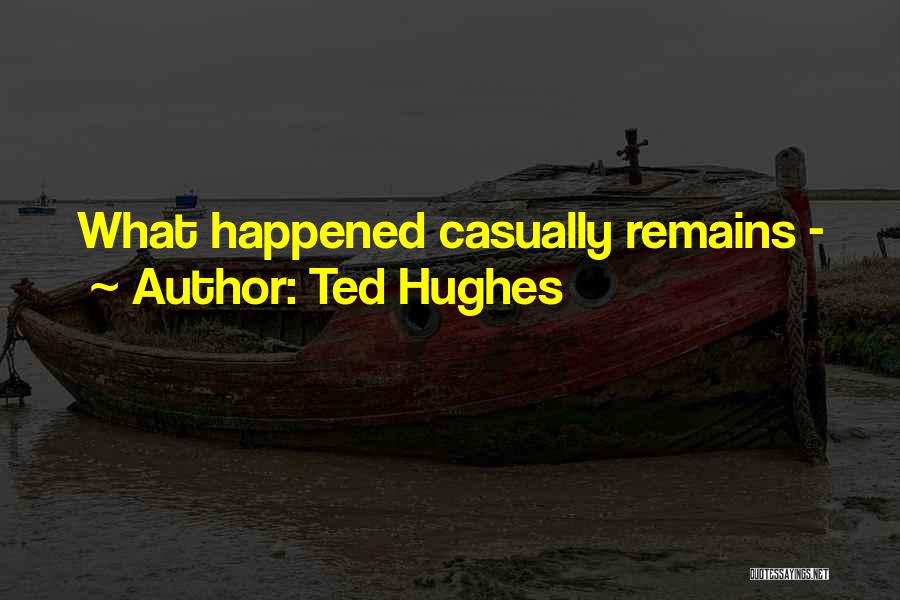 Ted Hughes Quotes: What Happened Casually Remains -