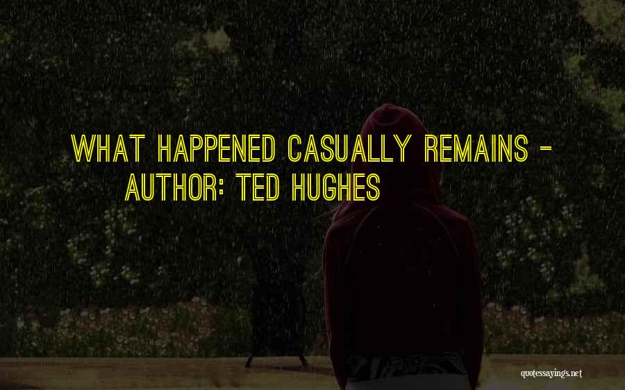 Ted Hughes Quotes: What Happened Casually Remains -