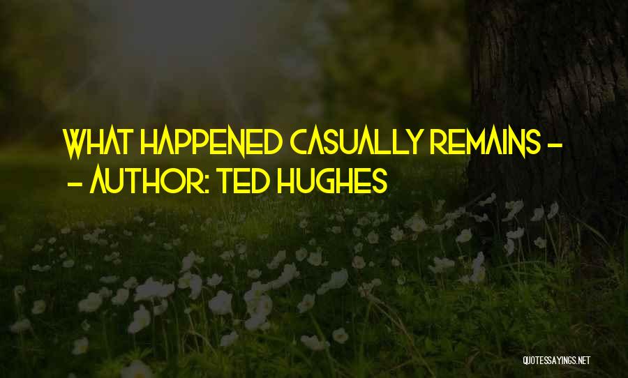 Ted Hughes Quotes: What Happened Casually Remains -