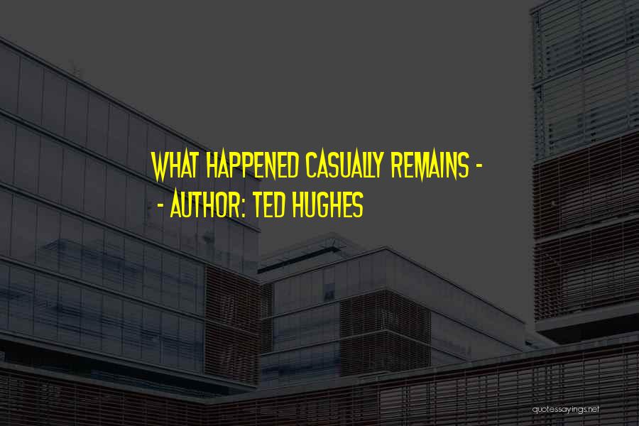 Ted Hughes Quotes: What Happened Casually Remains -
