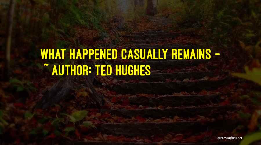 Ted Hughes Quotes: What Happened Casually Remains -