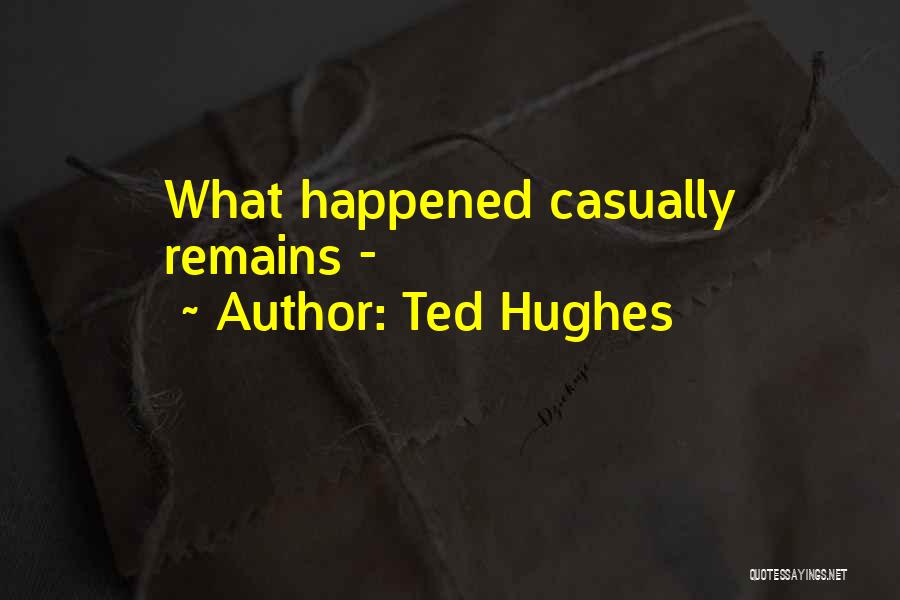Ted Hughes Quotes: What Happened Casually Remains -