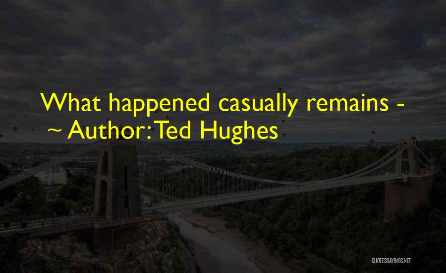 Ted Hughes Quotes: What Happened Casually Remains -