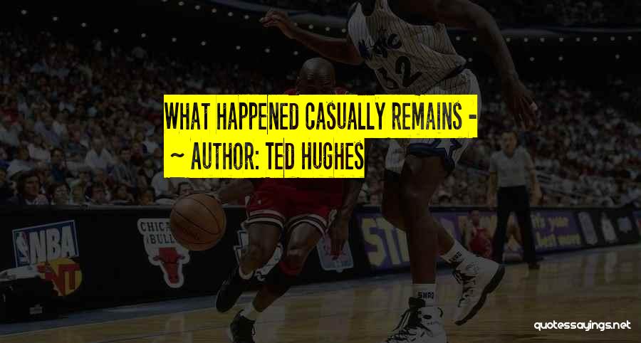 Ted Hughes Quotes: What Happened Casually Remains -