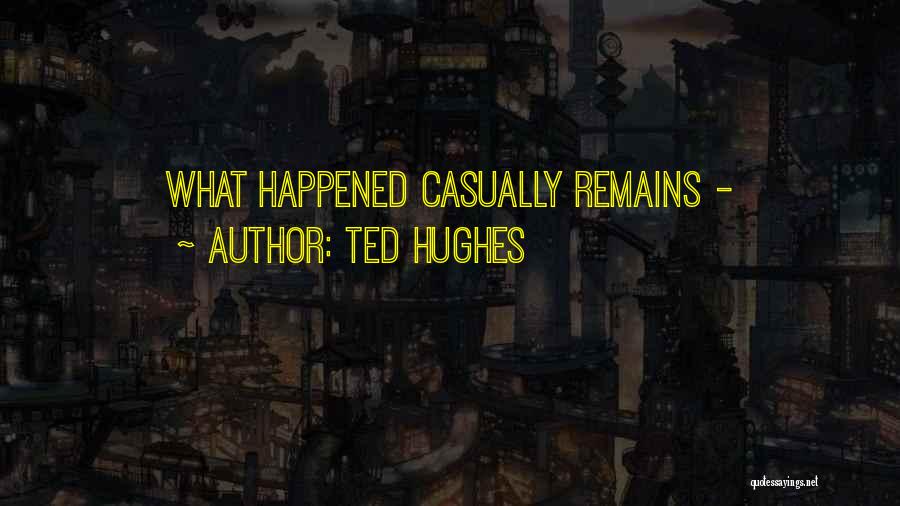 Ted Hughes Quotes: What Happened Casually Remains -