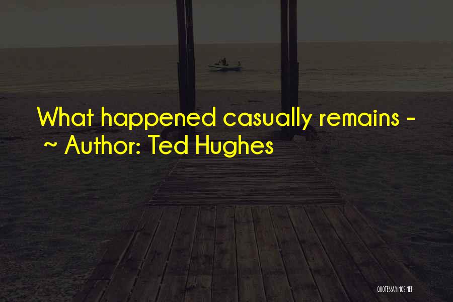 Ted Hughes Quotes: What Happened Casually Remains -