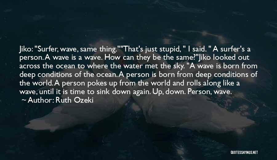 Ruth Ozeki Quotes: Jiko: Surfer, Wave, Same Thing.that's Just Stupid, I Said. A Surfer's A Person. A Wave Is A Wave. How Can