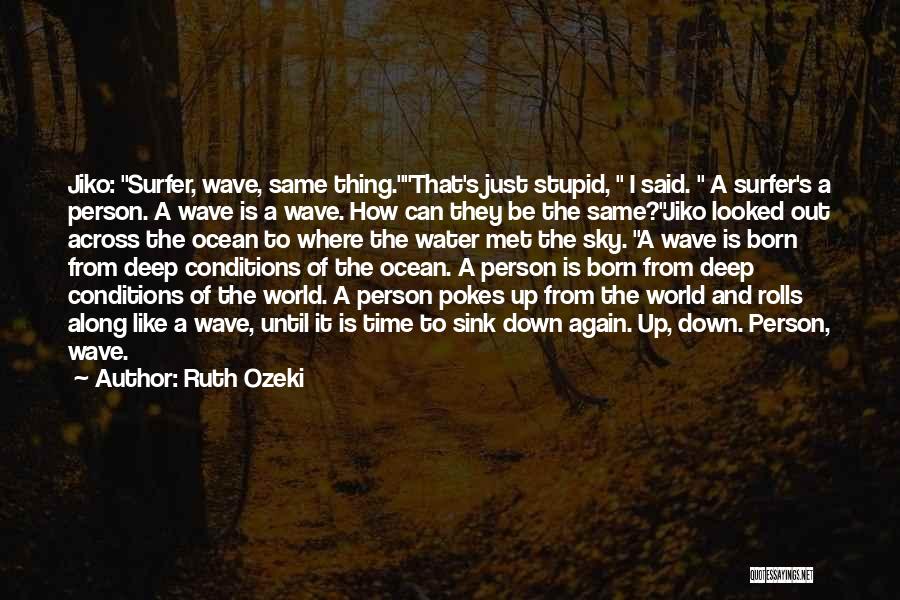 Ruth Ozeki Quotes: Jiko: Surfer, Wave, Same Thing.that's Just Stupid, I Said. A Surfer's A Person. A Wave Is A Wave. How Can