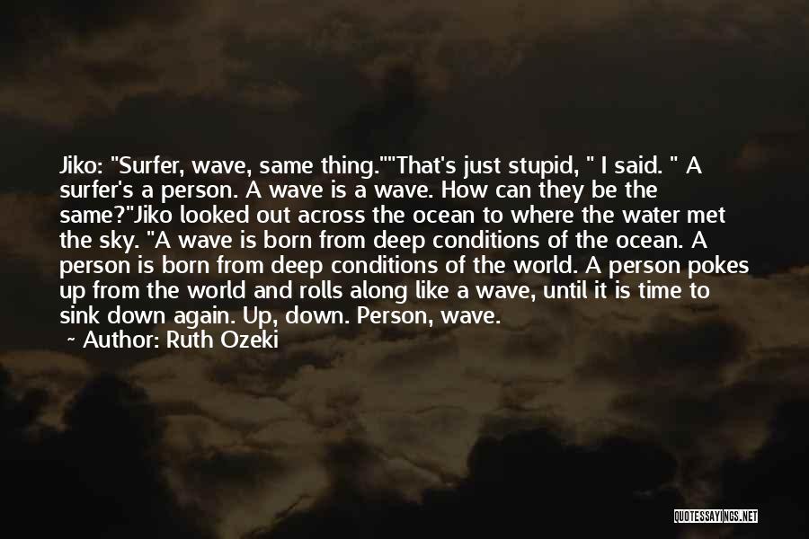 Ruth Ozeki Quotes: Jiko: Surfer, Wave, Same Thing.that's Just Stupid, I Said. A Surfer's A Person. A Wave Is A Wave. How Can