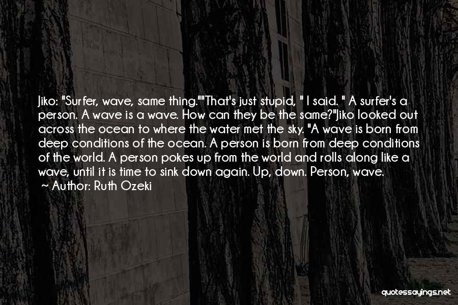 Ruth Ozeki Quotes: Jiko: Surfer, Wave, Same Thing.that's Just Stupid, I Said. A Surfer's A Person. A Wave Is A Wave. How Can