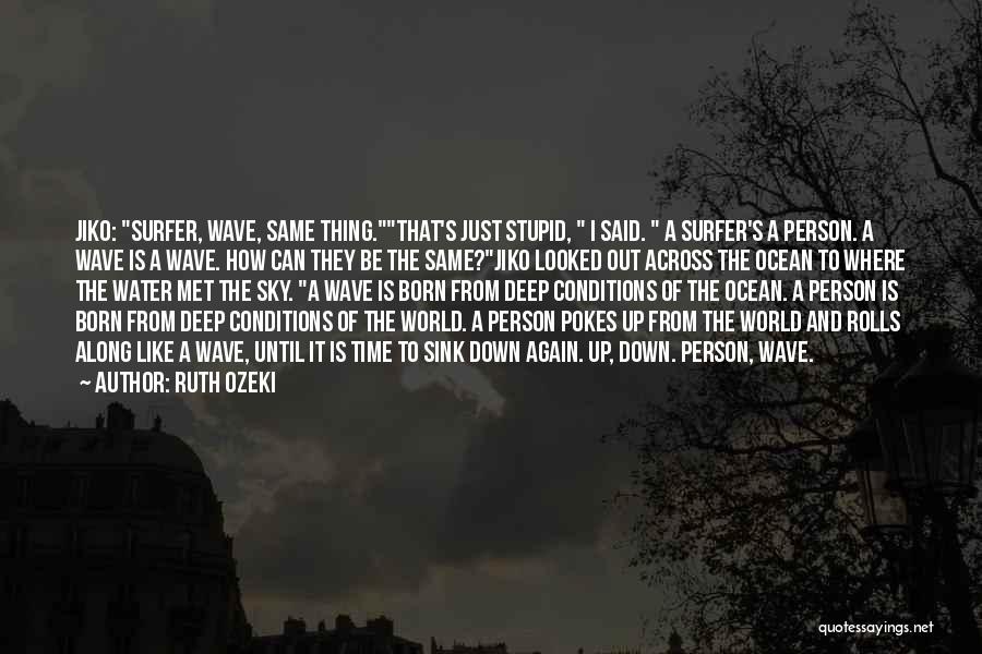 Ruth Ozeki Quotes: Jiko: Surfer, Wave, Same Thing.that's Just Stupid, I Said. A Surfer's A Person. A Wave Is A Wave. How Can