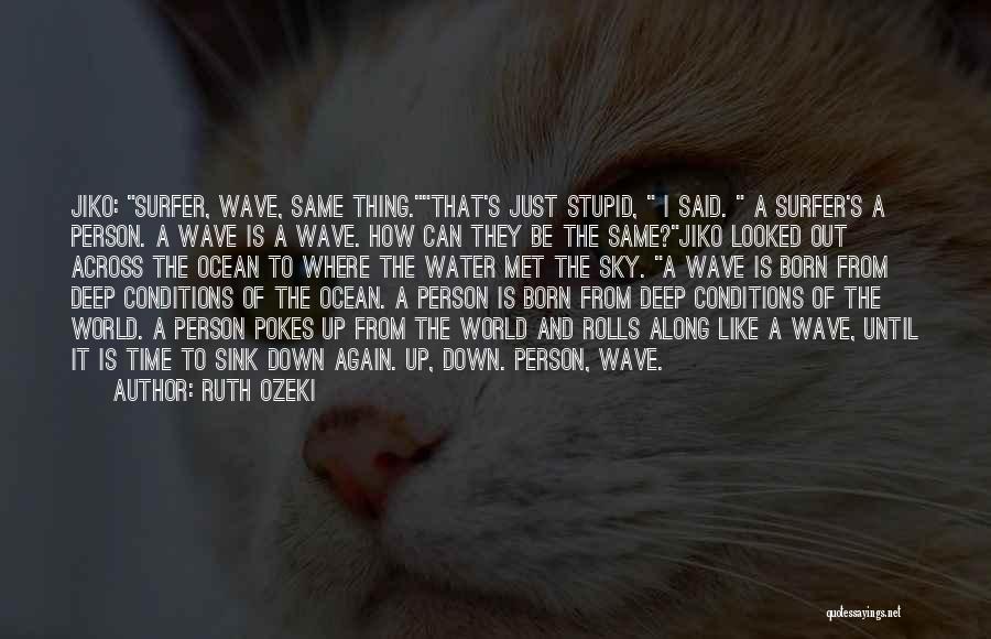 Ruth Ozeki Quotes: Jiko: Surfer, Wave, Same Thing.that's Just Stupid, I Said. A Surfer's A Person. A Wave Is A Wave. How Can