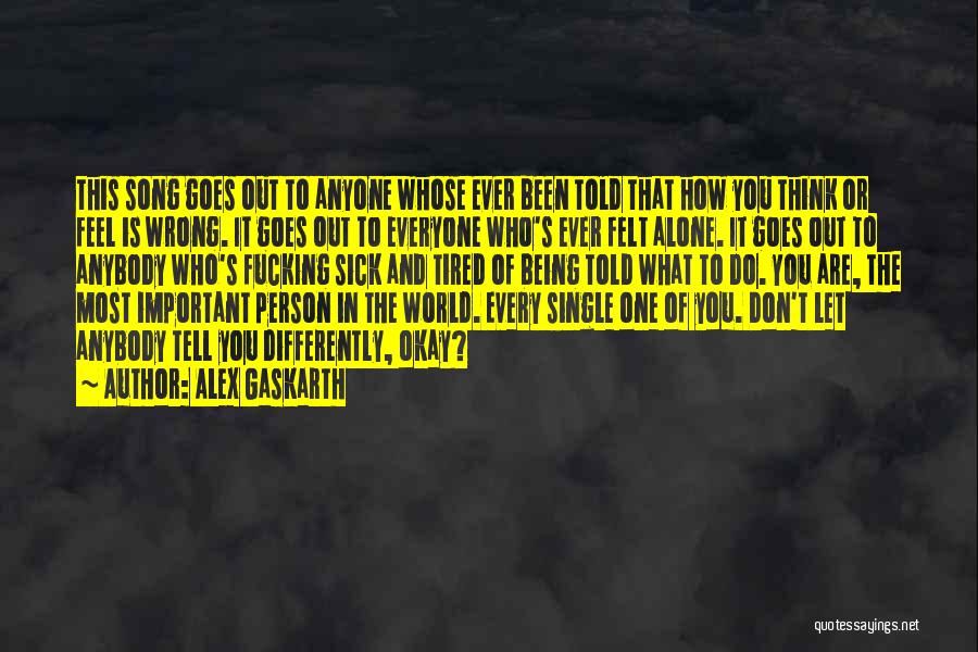 Alex Gaskarth Quotes: This Song Goes Out To Anyone Whose Ever Been Told That How You Think Or Feel Is Wrong. It Goes