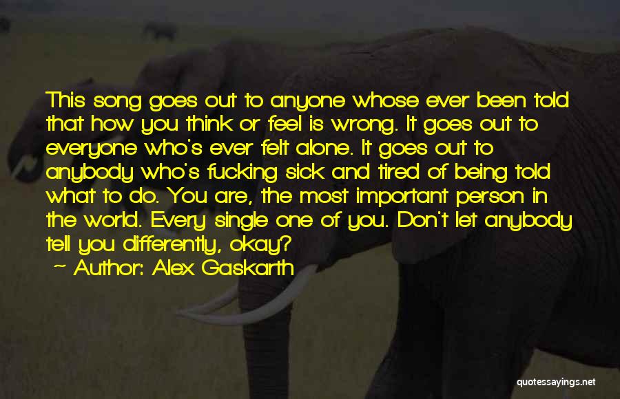 Alex Gaskarth Quotes: This Song Goes Out To Anyone Whose Ever Been Told That How You Think Or Feel Is Wrong. It Goes