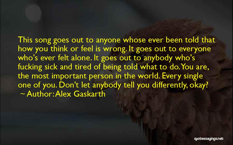 Alex Gaskarth Quotes: This Song Goes Out To Anyone Whose Ever Been Told That How You Think Or Feel Is Wrong. It Goes