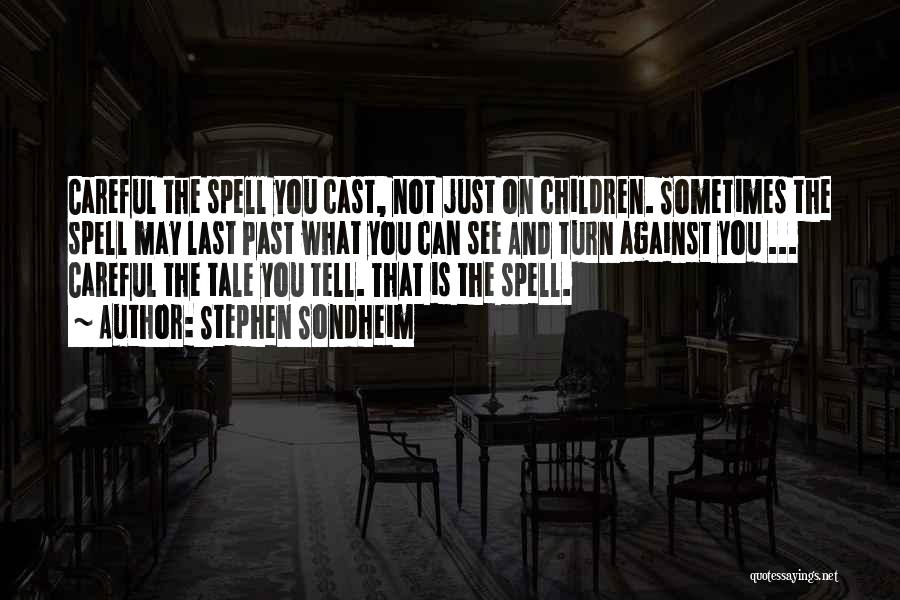 Stephen Sondheim Quotes: Careful The Spell You Cast, Not Just On Children. Sometimes The Spell May Last Past What You Can See And