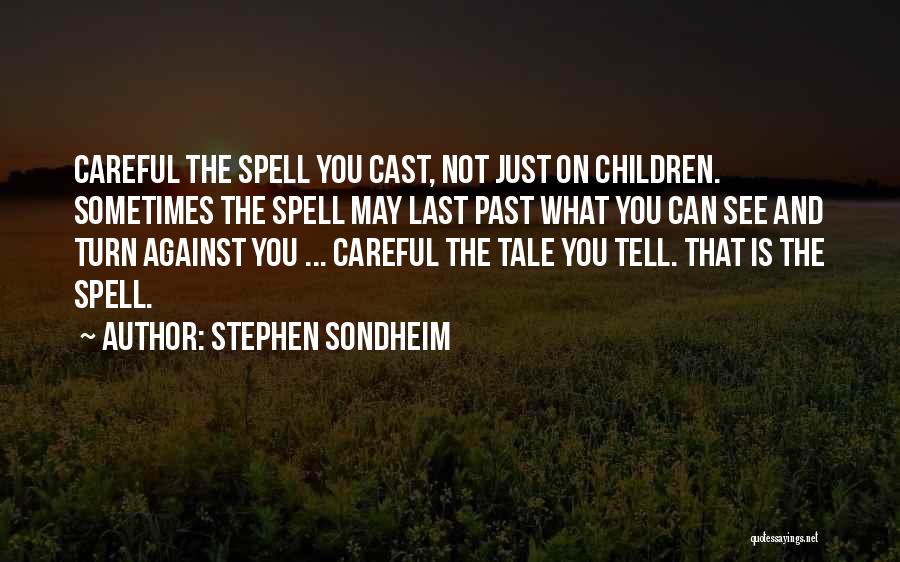 Stephen Sondheim Quotes: Careful The Spell You Cast, Not Just On Children. Sometimes The Spell May Last Past What You Can See And