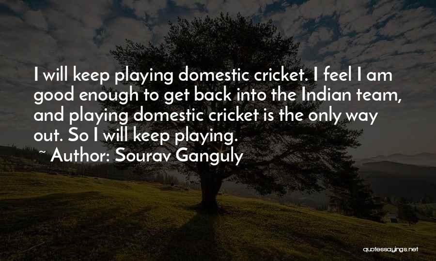 Sourav Ganguly Quotes: I Will Keep Playing Domestic Cricket. I Feel I Am Good Enough To Get Back Into The Indian Team, And