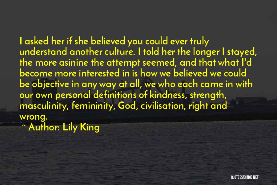 Lily King Quotes: I Asked Her If She Believed You Could Ever Truly Understand Another Culture. I Told Her The Longer I Stayed,