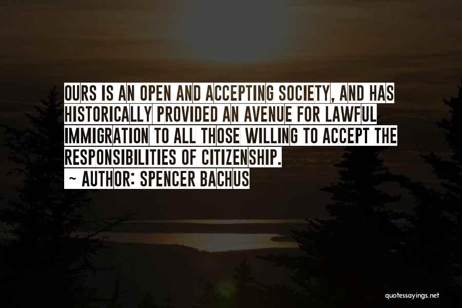 Spencer Bachus Quotes: Ours Is An Open And Accepting Society, And Has Historically Provided An Avenue For Lawful Immigration To All Those Willing