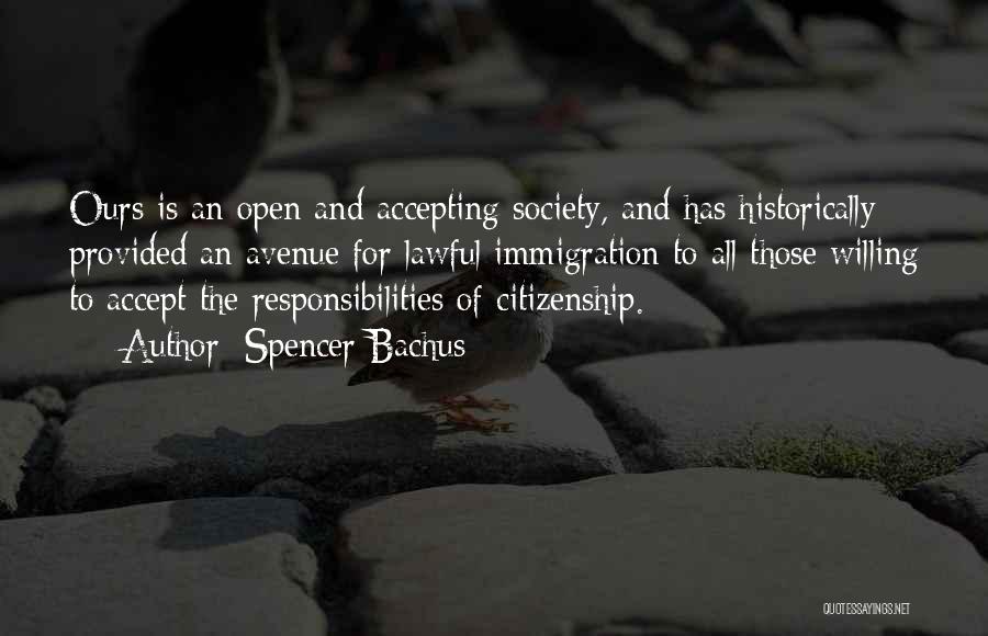 Spencer Bachus Quotes: Ours Is An Open And Accepting Society, And Has Historically Provided An Avenue For Lawful Immigration To All Those Willing