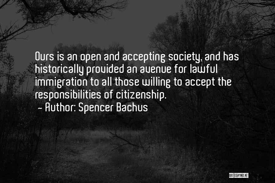 Spencer Bachus Quotes: Ours Is An Open And Accepting Society, And Has Historically Provided An Avenue For Lawful Immigration To All Those Willing