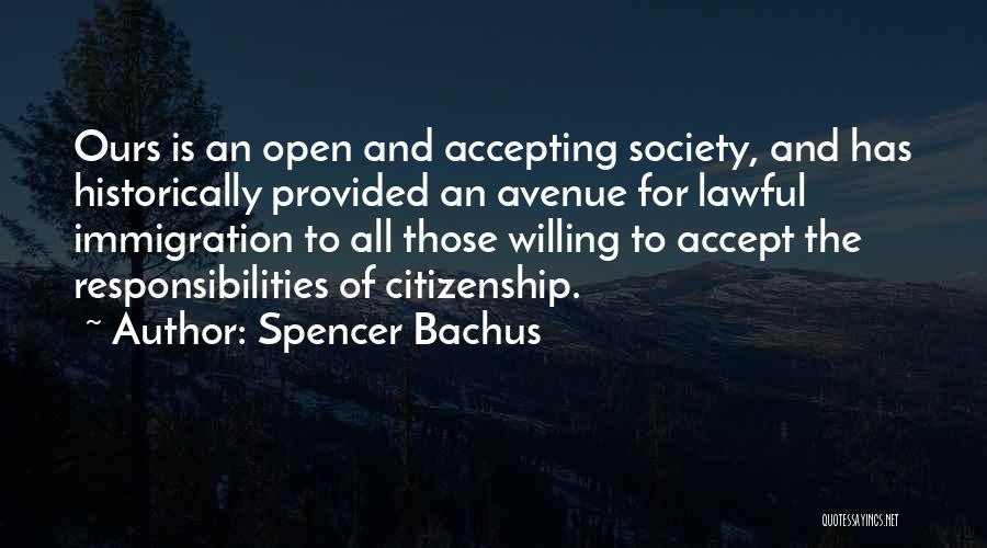 Spencer Bachus Quotes: Ours Is An Open And Accepting Society, And Has Historically Provided An Avenue For Lawful Immigration To All Those Willing