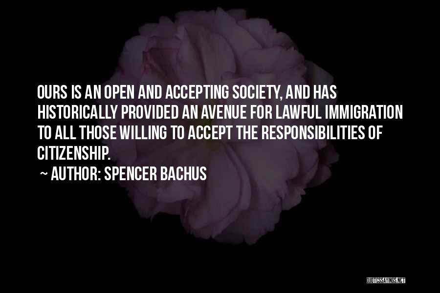 Spencer Bachus Quotes: Ours Is An Open And Accepting Society, And Has Historically Provided An Avenue For Lawful Immigration To All Those Willing