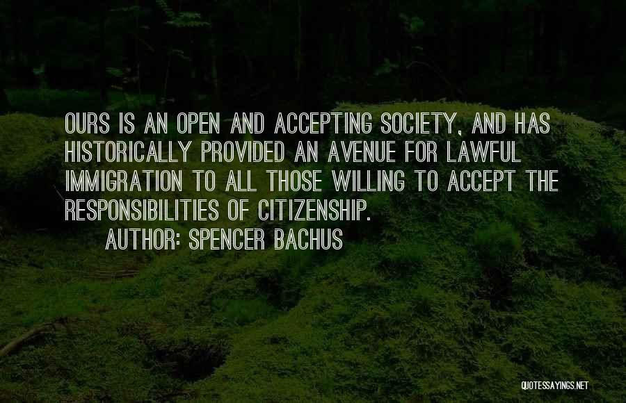 Spencer Bachus Quotes: Ours Is An Open And Accepting Society, And Has Historically Provided An Avenue For Lawful Immigration To All Those Willing