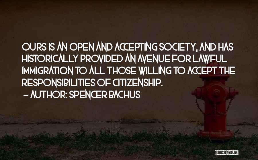 Spencer Bachus Quotes: Ours Is An Open And Accepting Society, And Has Historically Provided An Avenue For Lawful Immigration To All Those Willing