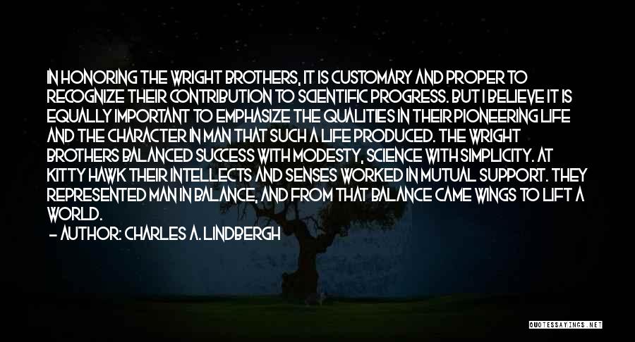 Charles A. Lindbergh Quotes: In Honoring The Wright Brothers, It Is Customary And Proper To Recognize Their Contribution To Scientific Progress. But I Believe