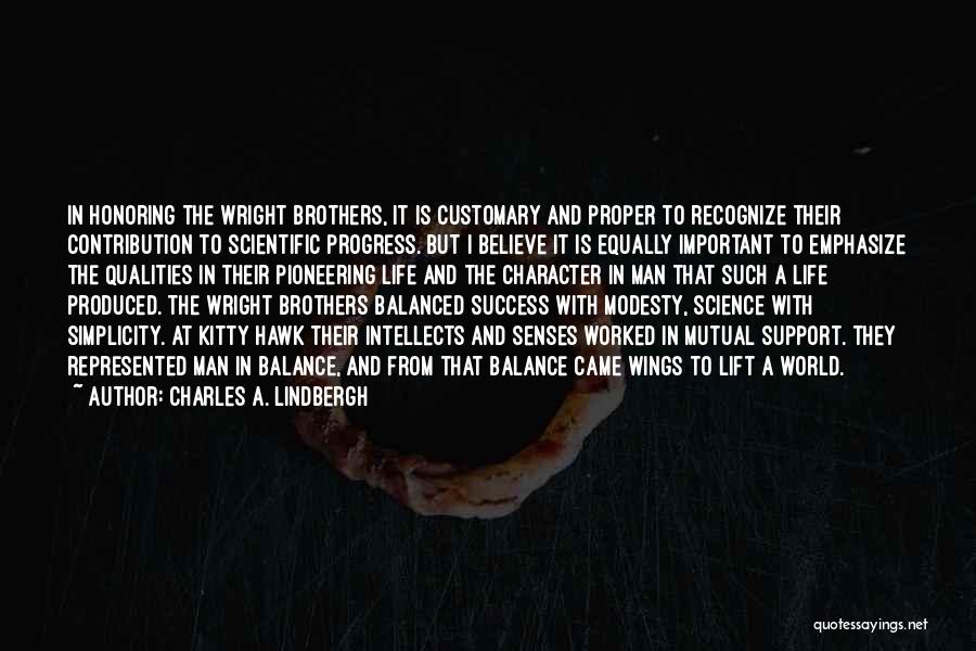 Charles A. Lindbergh Quotes: In Honoring The Wright Brothers, It Is Customary And Proper To Recognize Their Contribution To Scientific Progress. But I Believe