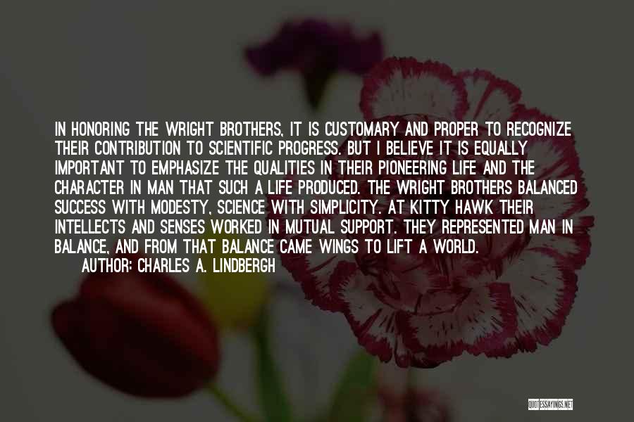 Charles A. Lindbergh Quotes: In Honoring The Wright Brothers, It Is Customary And Proper To Recognize Their Contribution To Scientific Progress. But I Believe