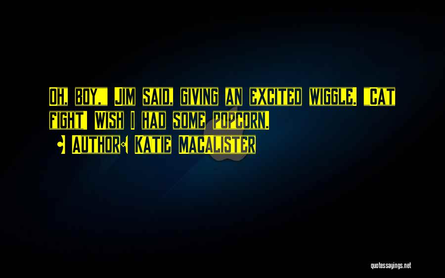 Katie MacAlister Quotes: Oh, Boy, Jim Said, Giving An Excited Wiggle. Cat Fight! Wish I Had Some Popcorn.