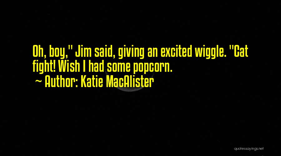 Katie MacAlister Quotes: Oh, Boy, Jim Said, Giving An Excited Wiggle. Cat Fight! Wish I Had Some Popcorn.