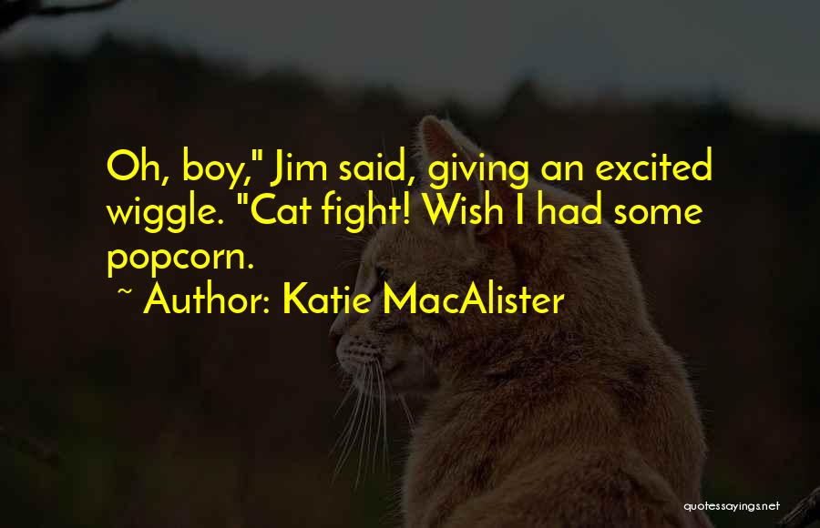 Katie MacAlister Quotes: Oh, Boy, Jim Said, Giving An Excited Wiggle. Cat Fight! Wish I Had Some Popcorn.