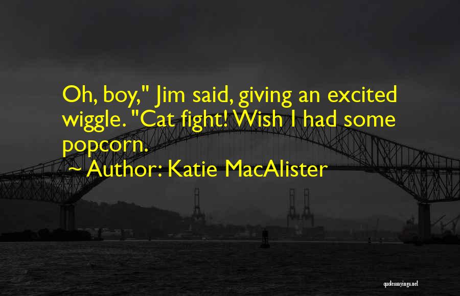 Katie MacAlister Quotes: Oh, Boy, Jim Said, Giving An Excited Wiggle. Cat Fight! Wish I Had Some Popcorn.